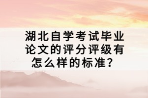 湖北自學(xué)考試畢業(yè)論文的評分評級有怎么樣的標(biāo)準(zhǔn)？