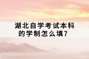 湖北自學(xué)考試本科的學(xué)制怎么填？