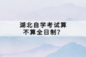 湖北自學(xué)考試算不算全日制？