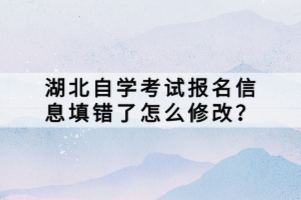 湖北自學(xué)考試報(bào)名信息填錯(cuò)了怎么修改？