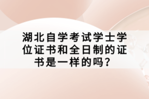 湖北自學考試學士學位證書和全日制的證書是一樣的嗎？