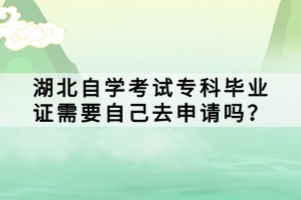 湖北自學(xué)考試?？飘厴I(yè)證需要自己去申請嗎？