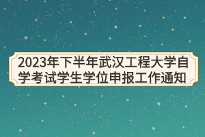 2023年下半年武漢工程大學(xué)自學(xué)考試學(xué)生學(xué)位申報(bào)工作通知