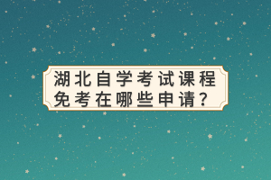 湖北自學(xué)考試課程免考在哪些申請？