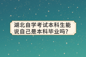 湖北自學(xué)考試本科生能說自己是本科畢業(yè)嗎？