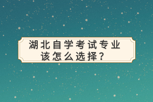 湖北自學(xué)考試專業(yè)該怎么選擇？