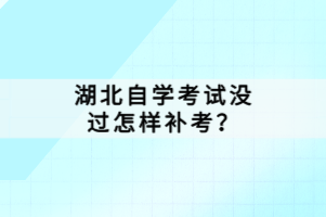 湖北自學(xué)考試沒過怎樣補(bǔ)考？