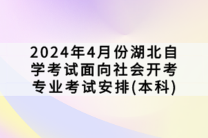 2024年4月份湖北自學(xué)考試面向社會開考專業(yè)考試安排(本科)