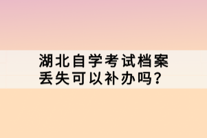 湖北自學(xué)考試檔案丟失可以補(bǔ)辦嗎？