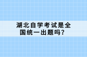 湖北自學(xué)考試是全國(guó)統(tǒng)一出題嗎？