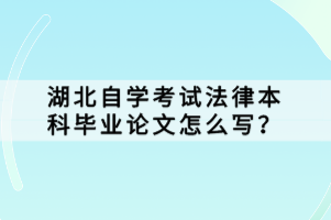 湖北自學(xué)考試法律本科畢業(yè)論文怎么寫？