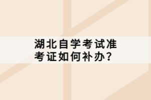 湖北自學考試準考證如何補辦？