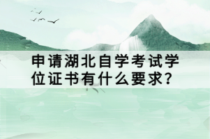 申請湖北自學考試學位證書有什么要求？