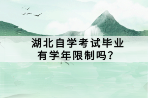 湖北自學考試畢業(yè)有學年限制嗎？