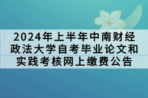 2024年上半年中南財(cái)經(jīng)政法大學(xué)自考畢業(yè)論文和實(shí)踐考核網(wǎng)上繳費(fèi)公告