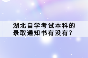 湖北自學(xué)考試本科的錄取通知書(shū)有沒(méi)有？