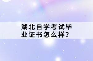 湖北自學(xué)考試畢業(yè)證書怎么樣？