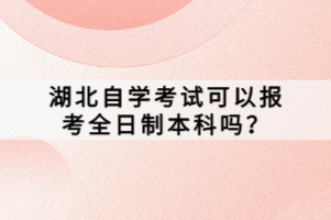 湖北自學(xué)考試可以報考全日制本科嗎？