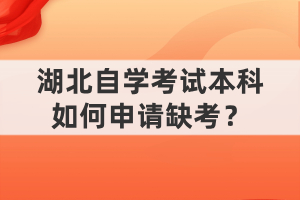 湖北自學(xué)考試本科如何申請缺考？