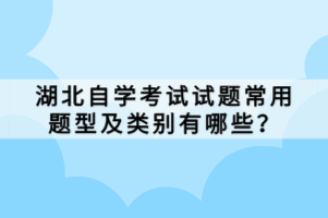 湖北自學(xué)考試試題常用題型及類別有哪些？