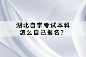 湖北自學(xué)考試本科怎么自己報(bào)名？