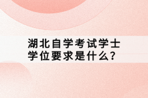 湖北自學(xué)考試學(xué)士學(xué)位要求是什么？