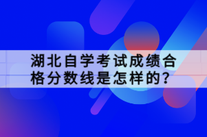 湖北自學(xué)考試成績合格分?jǐn)?shù)線是怎樣的？