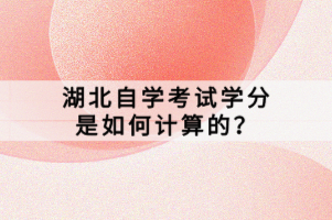 湖北自學考試學分是如何計算的？