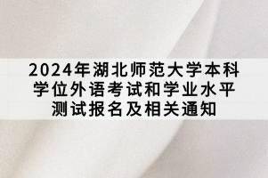 2024年湖北師范大學(xué)本科學(xué)位外語考試和學(xué)業(yè)水平測試報(bào)名及相關(guān)通知