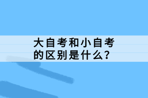 大自考和小自考的區(qū)別是什么？