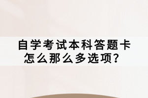 自學(xué)考試本科答題卡怎么那么多選項(xiàng)？