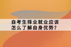 自考生擇業(yè)就業(yè)應(yīng)該怎么了解自身優(yōu)勢(shì)？