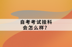 自考考試掛科會(huì)怎么樣？