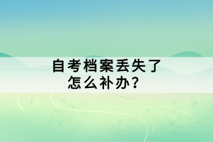 自考檔案丟失了怎么補(bǔ)辦？