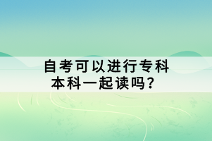 自考可以進(jìn)行?？票究埔黄鹱x嗎？