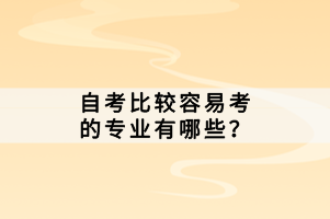 自考比較容易考的專業(yè)有哪些？