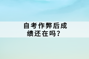 自考作弊后成績還在嗎？