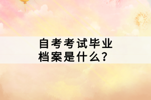 自考考試畢業(yè)檔案是什么？