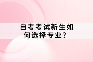 自考考試新生如何選擇專(zhuān)業(yè)？