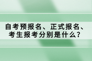 自考預(yù)報(bào)名、正式報(bào)名、考生報(bào)考分別是什么？