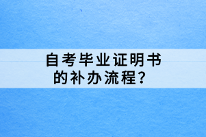 自考畢業(yè)證明書(shū)的補(bǔ)辦流程？