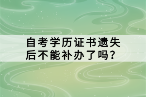 自考學(xué)歷證書遺失后不能補(bǔ)辦了嗎？