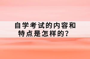 自學(xué)考試的內(nèi)容和特點(diǎn)是怎樣的？