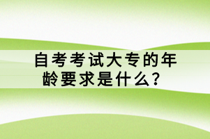 自考考試大專的年齡要求是什么？