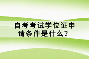 自考考試學(xué)位證申請條件是什么？