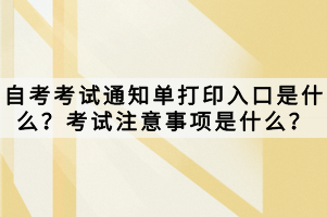 自考考試通知單打印入口是什么？考試注意事項(xiàng)是什么？