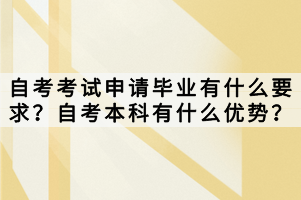 自考考試申請畢業(yè)有什么要求？自考本科有什么優(yōu)勢？