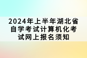 2024年上半年湖北省自學考試計算機化考試網上報名須知