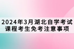 2024年3月湖北自學考試課程考生免考注意事項