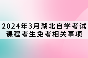 2024年3月湖北自學考試課程考生免考相關(guān)事項